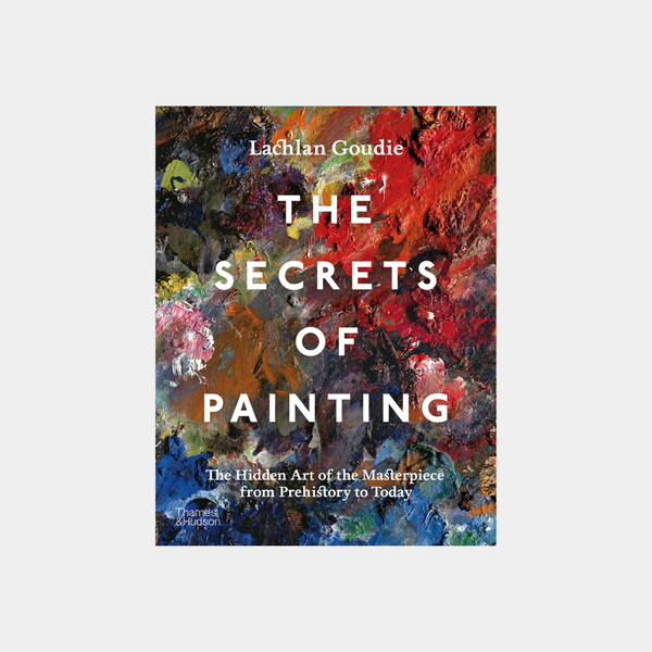 Secrets of Painting: The Hidden Art of the Masterpiece from Prehistory to Today