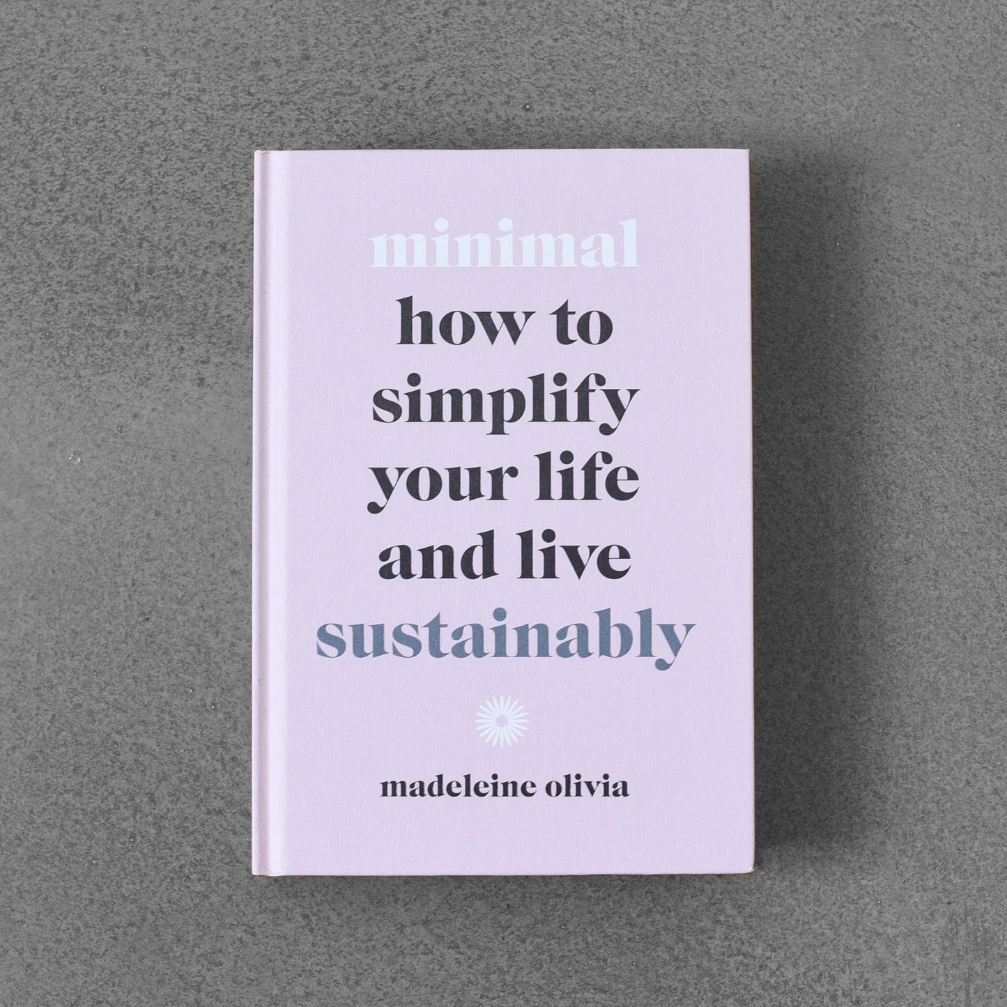 minimal: how to simplify your life and live sustainably - madeleine oliva